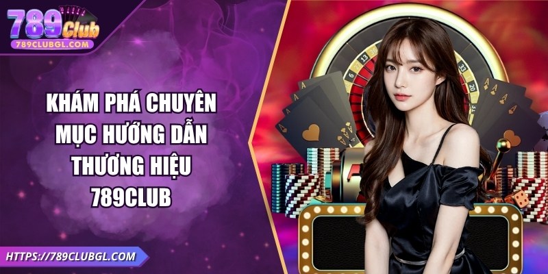 789club Khám phá chuyên mục hướng dẫn thương hiệu 789Club