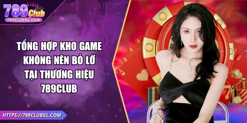 789club Tổng hợp kho game không nên bỏ lỡ tại thương hiệu 789Club